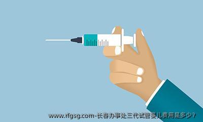 長春辦事處三代試管嬰兒費(fèi)用是多少？