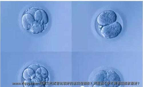 河南三代試管比較好的醫(yī)院有哪些？河南省不孕不育醫(yī)院哪家較好？