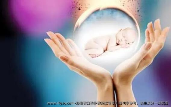 海南省婦幼保健院試管嬰兒成功率參考，醫(yī)生選好一次就成